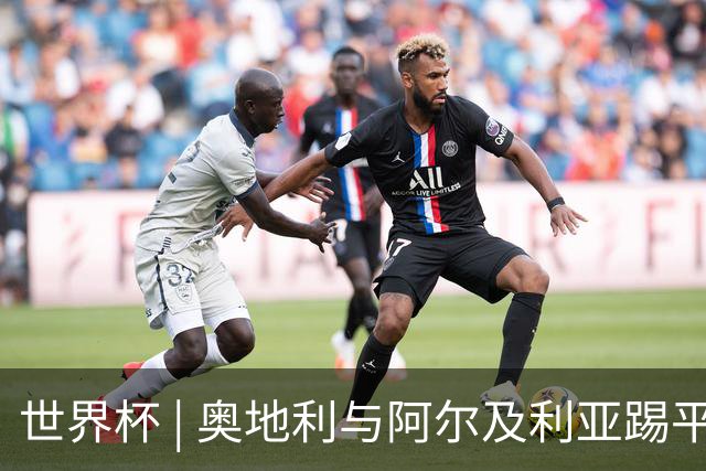 世界杯 | 奥地利与阿尔及利亚踢平携手晋级送伊朗出局