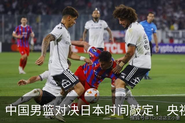 中国男篮对决日本时间敲定！央视CCTV5+直播，要是想3杀敌手需做3点调动