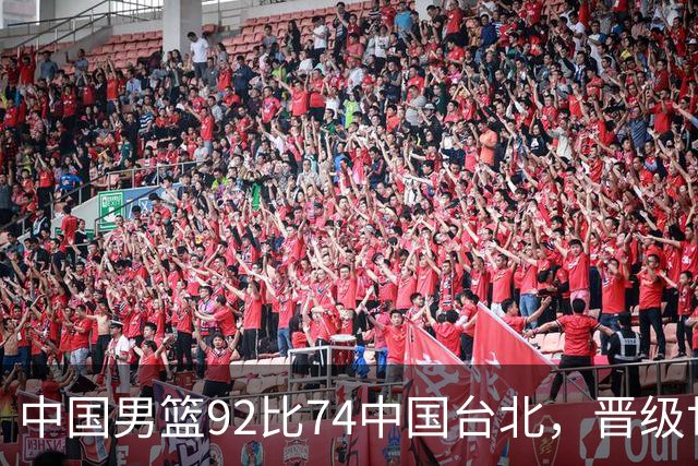 中国男篮92比74中国台北，晋级世预赛第二阶段