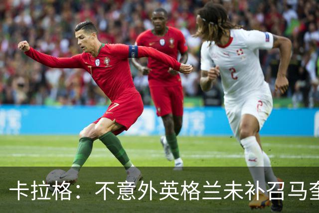 卡拉格：不意外英格兰未补召马奎尔 图赫尔认为阿诺德防守有短板