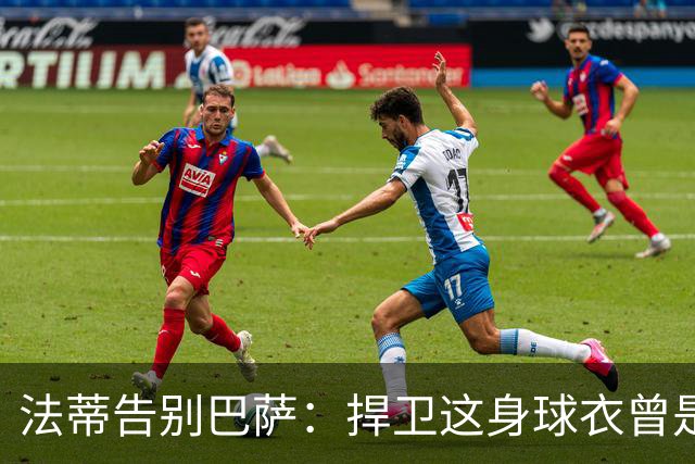 法蒂告别巴萨：捍卫这身球衣曾是我的梦想，现在是时候说再见了