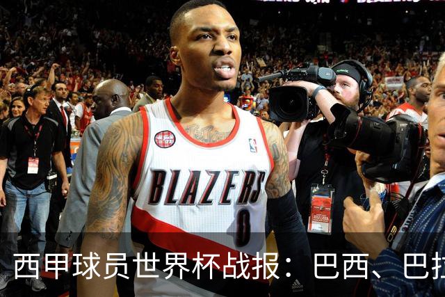 西甲球员世界杯战报：巴西、巴拉圭、摩洛哥惊险晋级